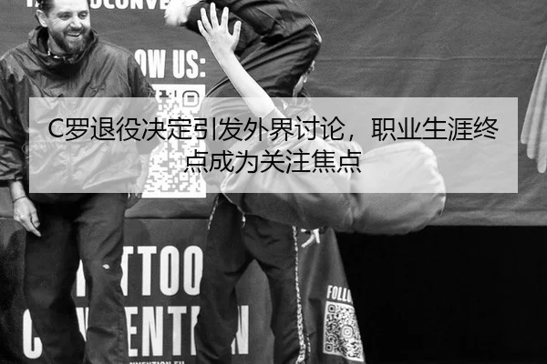C罗退役决定引发外界讨论，职业生涯终点成为关注焦点