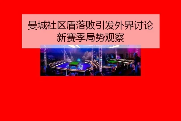 曼城社区盾落败引发外界讨论 新赛季局势观察